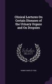 Clinical Lectures On Certain Diseases of the Urinary Organs and On Dropsies