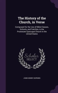 The History of the Church, in Verse: Composed for the Use of Bible-Classes, Schools, and Families, in the Protestant Episcopal Church in the United St - Hopkins, John Henry