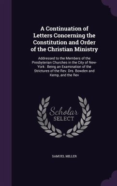 A Continuation of Letters Concerning the Constitution and Order of the Christian Ministry: Addressed to the Members of the Presbyterian Churches in - Miller, Samuel