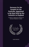 Sermons On the Gospels for the Festivals, Appointed to Be Kept Holy by the Catholics in England: To Which Is Subjoined a Selection of Sermons Preached