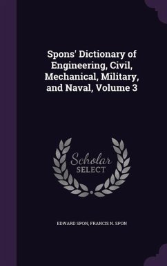 Spons' Dictionary of Engineering, Civil, Mechanical, Military, and Naval, Volume 3 - Spon, Edward; Spon, Francis N