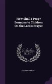 How Shall I Pray? Sermons to Children On the Lord's Prayer