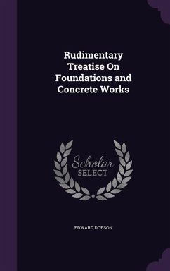 Rudimentary Treatise On Foundations and Concrete Works - Dobson, Edward