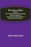 The Group Mind: A Sketch of the Principles of Collective Psychology; With Some Attempt to Apply Them to the Interpretation of National