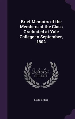 Brief Memoirs of the Members of the Class Graduated at Yale College in September, 1802 - Field, David D