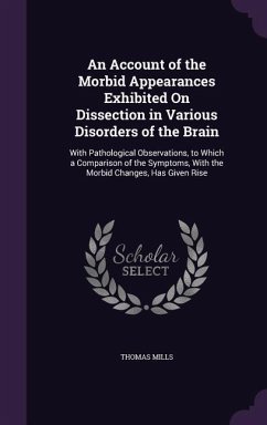 An Account of the Morbid Appearances Exhibited On Dissection in Various Disorders of the Brain: With Pathological Observations, to Which a Comparison - Mills, Thomas