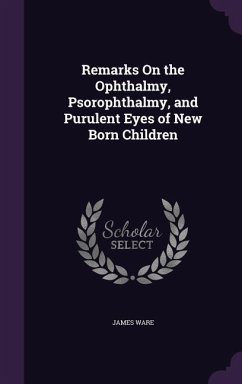 Remarks On the Ophthalmy, Psorophthalmy, and Purulent Eyes of New Born Children - Ware, James