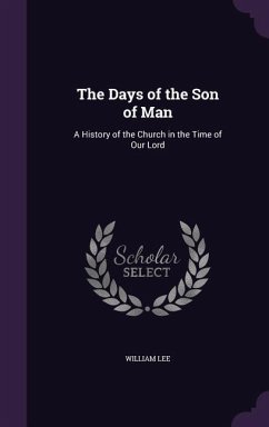 The Days of the Son of Man: A History of the Church in the Time of Our Lord - Lee, William The Days of the Son of Man: A History of the Church in the Time of Our Lord - Lee, William