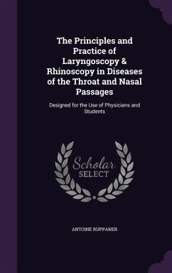 The Principles and Practice of Laryngoscopy & Rhinoscopy in Diseases of the Throat and Nasal Passages - Ruppaner, Antoine