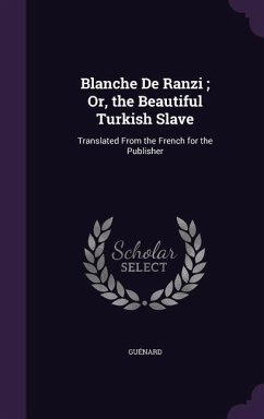 Blanche De Ranzi; Or, the Beautiful Turkish Slave: Translated From the French for the Publisher - Guénard