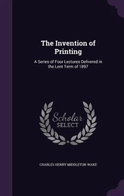 The Invention of Printing: A Series of Four Lectures Delivered in the Lent Term of 1897 - Middleton-Wake, Charles Henry