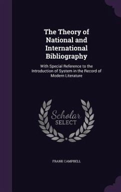 The Theory of National and International Bibliography: With Special Reference to the Introduction of System in the Record of Modern Literature - Campbell, Frank