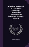 A Manual for the Use of Candidates Requiring a Certificate of Competency As Mates and Ordinary Masters