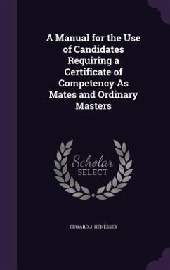 A Manual for the Use of Candidates Requiring a Certificate of Competency As Mates and Ordinary Masters - Henessey, Edward J.