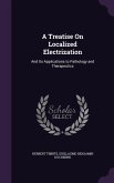 A Treatise On Localized Electrization: And Its Applications to Pathology and Therapeutics