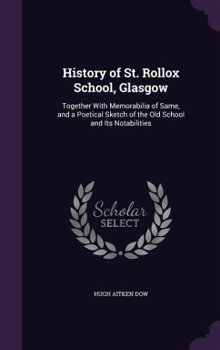 History of St. Rollox School, Glasgow: Together With Memorabilia of Same, and a Poetical Sketch of the Old School and Its Notabilities - Dow, Hugh Aitken