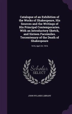 Catalogue of an Exhibition of the Works of Shakespeare, His Sources and the Writings of His Principal Contemporaries. With an Introductory Sketch, and