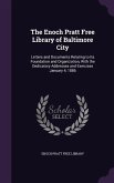 The Enoch Pratt Free Library of Baltimore City: Letters and Documents Relating to Its Foundation and Organization, With the Dedicatory Addresses and E