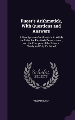 Ruger's Arithmetick, With Questions and Answers: A New System of Arithmetick; in Which the Rules Are Familiarly Demonstrated, and the Principles of th - Ruger, William