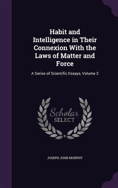 Habit and Intelligence in Their Connexion With the Laws of Matter and Force - Murphy, Joseph John