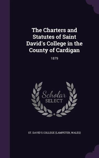 The Charters and Statutes of Saint David's College in the County of Cardigan: 1879