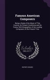 Famous American Composers: Being a Study of the Music of This Country, Its Present Conditions and Its Future, With Biographies of the Leading Com