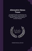 Alternative Hymn Tunes: Arranged Primarily As Substitutes for Those Repeated in Hymns Ancient and Modern, Together With Others in Constant Req