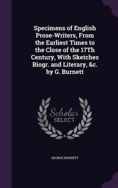 Specimens of English Prose-Writers, From the Earliest Times to the Close of the 17Th Century, With Sketches Biogr. and Literary, &c. by G. Burnett - Burnett, George