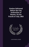 Oration Delivered Before the City Authorities of Boston, On the Fourth of July, 1863