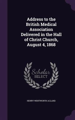 Address to the British Medical Association Delivered in the Hall of Christ Church, August 4, 1868 - Acland, Henry Wentworth