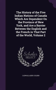 The History of the Five Indian Nations of Canada Which Are Dependent On the Province of New York, and Are a Barrier Between the English and the French in That Part of the World, Volume 2 - Colden, Cadwallader