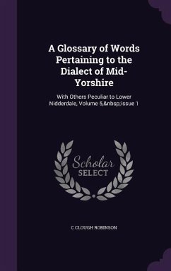 A Glossary of Words Pertaining to the Dialect of Mid-Yorshire: With Others Peculiar to Lower Nidderdale, Volume 5, issue 1 - Robinson, C. Clough