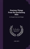 Precious Things From the Everlasting Hills: Or, Pleasant Fruits for All People