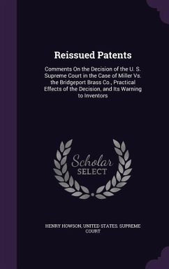 Reissued Patents: Comments On the Decision of the U. S. Supreme Court in the Case of Miller Vs. the Bridgeport Brass Co., Practical Effe - Howson, Henry