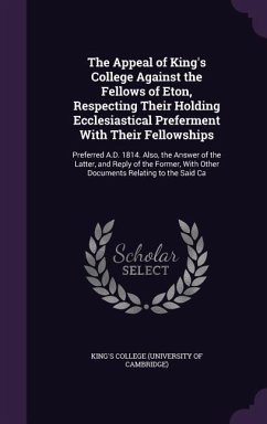 The Appeal of King's College Against the Fellows of Eton, Respecting Their Holding Ecclesiastical Preferment With Their Fellowships: Preferred A.D. 18