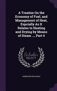 A Treatise On the Economy of Fuel, and Management of Heat, Espcially As It Relates to Heating and Drying by Means of Steam ..., Part 4 - Buchanan, Robertson