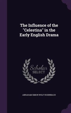 The Influence of the Celestina in the Early English Drama - Rosenbach, Abraham Simon Wolf