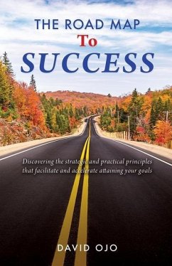 The Road Map To Success: Discovering the strategic and practical principles that facilitate and accelerate attaining your goals - Ojo, David