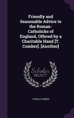 Friendly and Seasonable Advice to the Roman-Catholicks of England, Offered by a Charitable Hand [T. Comber]. [Another] - Comber, Thomas