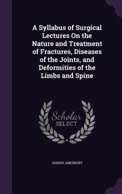 A Syllabus of Surgical Lectures On the Nature and Treatment of Fractures, Diseases of the Joints, and Deformities of the Limbs and Spine - Amesbury, Joseph
