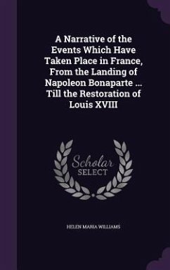 A Narrative of the Events Which Have Taken Place in France, From the Landing of Napoleon Bonaparte ... Till the Restoration of Louis XVIII - Williams, Helen Maria