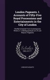 London Pageants. I. Accounts of Fifty-Five Royal Processions and Entertainments in the City of London: Chiefly Extracted From Contemporary Writers. Ii