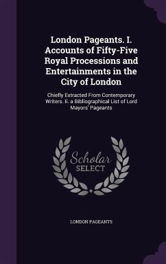 London Pageants. I. Accounts of Fifty-Five Royal Processions and Entertainments in the City of London: Chiefly Extracted From Contemporary Writers. Ii - Pageants, London