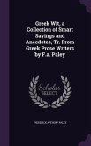 Greek Wit, a Collection of Smart Sayings and Anecdotes, Tr. From Greek Prose Writers by F.a. Paley
