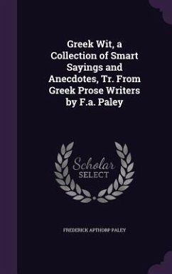 Greek Wit, a Collection of Smart Sayings and Anecdotes, Tr. From Greek Prose Writers by F.a. Paley - Paley, Frederick Apthorp