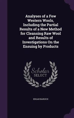 Analyses of a Few Western Wools, Including the Partial Results of a New Method for Cleansing Raw Wool and Results of Investigations On the Ensuing by - Baruch, Edgar