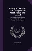 History of the Union of the Kingdoms of Great-Britain and Ireland: With an Introductory Survey of Hibernian Affairs, Traced From the Times of Celtic C