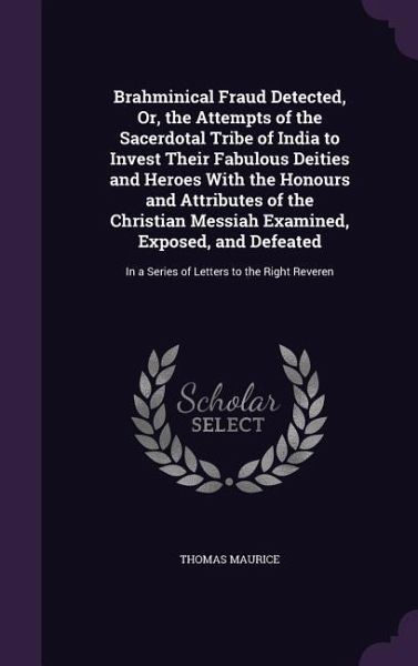 Brahminical Fraud Detected, Or, the Attempts of the Sacerdotal Tribe of India to Invest Their Fabulous Deities and Heroes With the Honours and Attribu Brahminical Fraud Detected, Or, the Attempts of the Sacerdotal Tribe of India to Invest Their Fabulous Deities and Heroes With the Honours and Attribu
