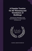 A Popular Treatise On the Warming and Ventilation of Buildings: Showing the Advantages of the Improved System of Heated Water Circulation, &c.