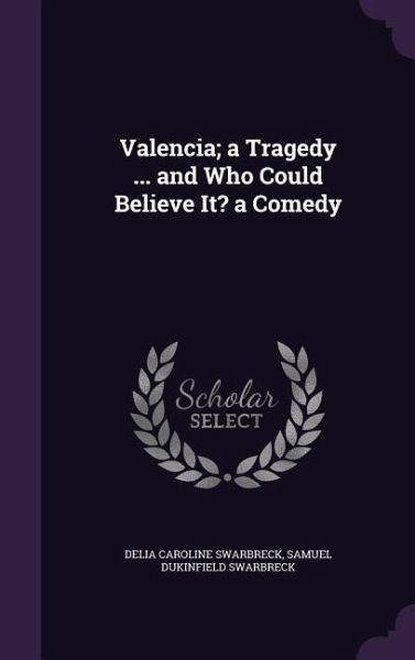 Valencia; a Tragedy ... and Who Could Believe It? a Comedy